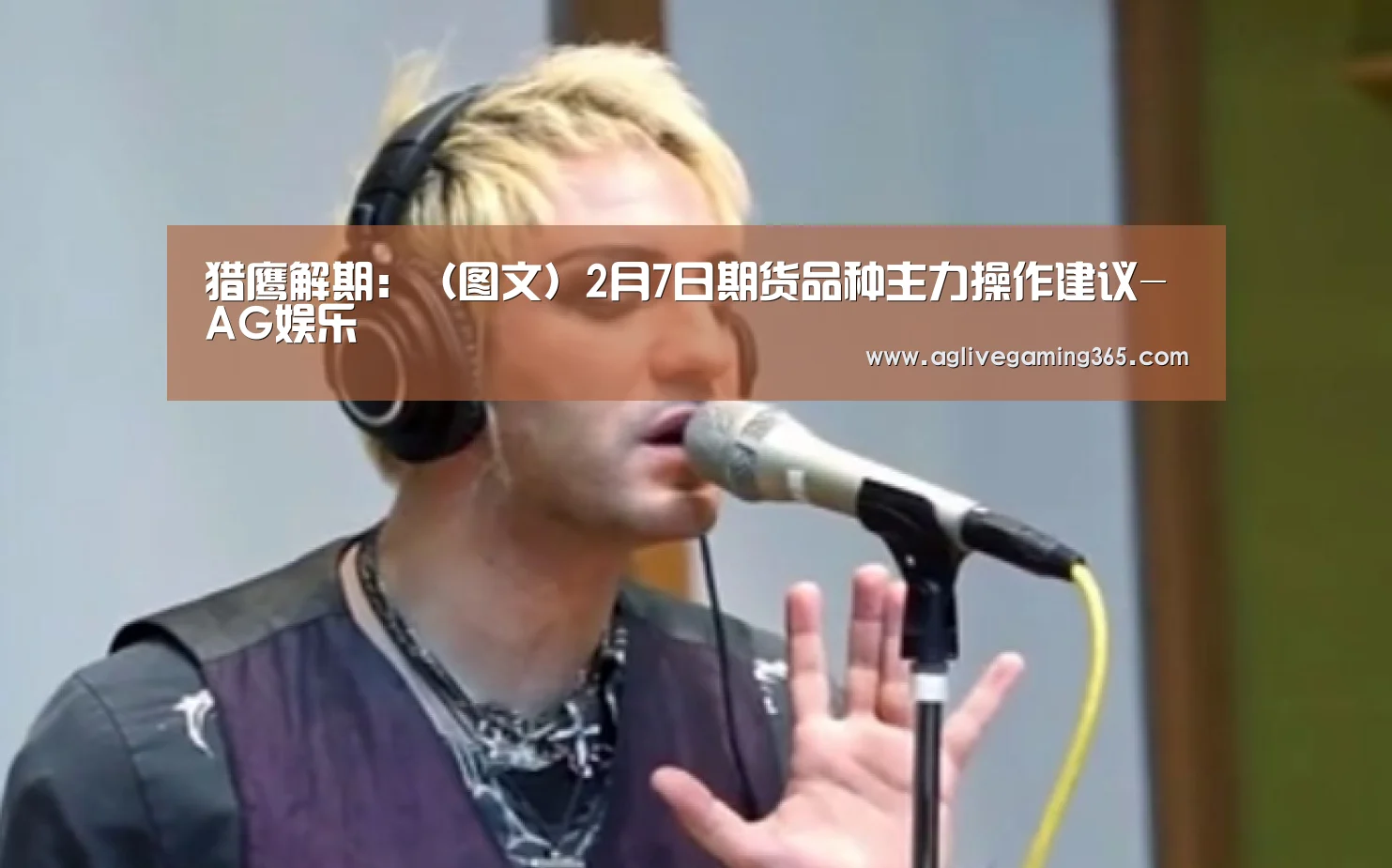 猎鹰解期:(图文)2月7日期货品种主力操作建议-AG娱乐(图1) AG竞猜